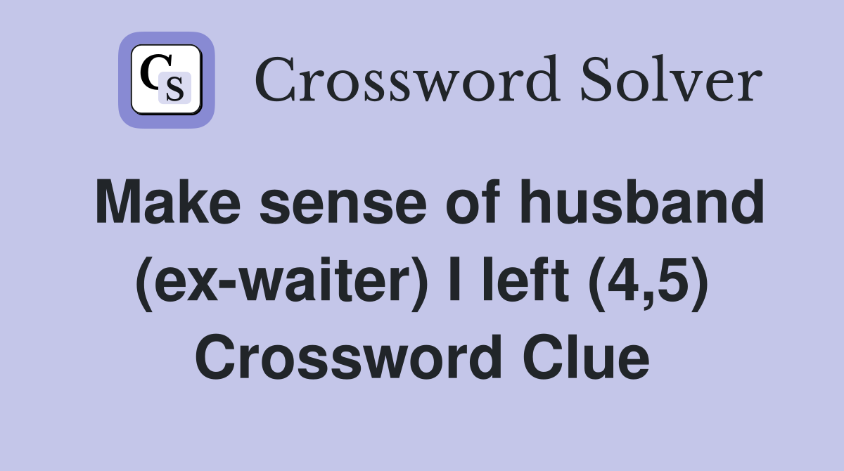 Make sense of husband (ex-waiter) I left (4,5) Crossword Clue