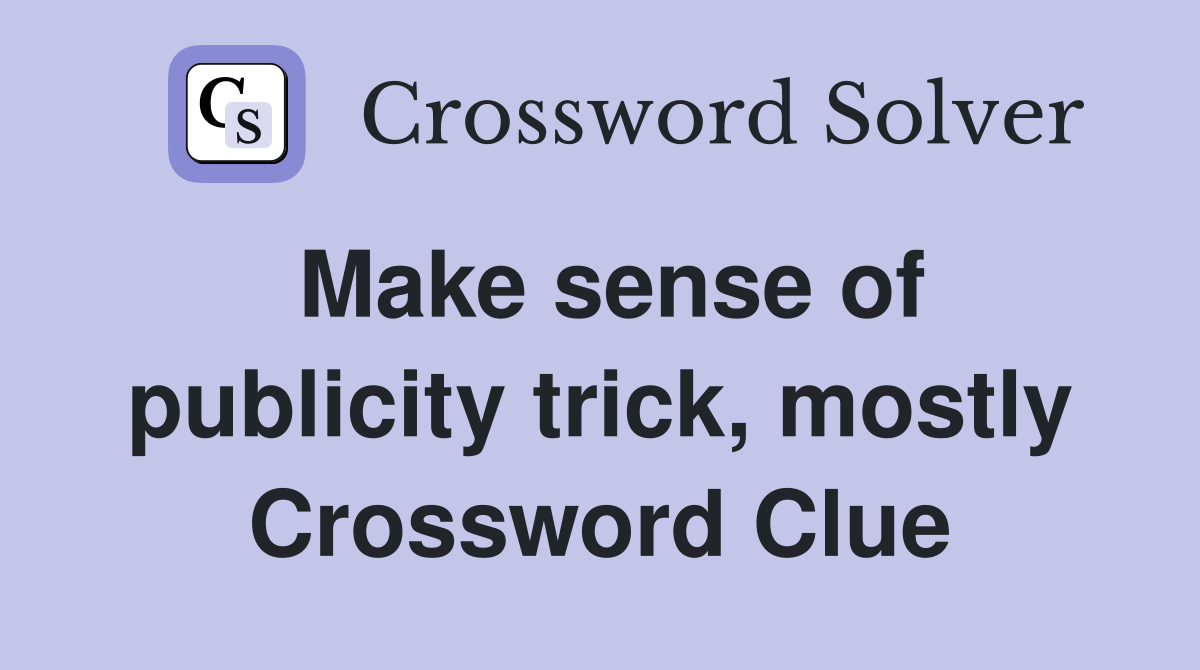 Make sense of publicity trick, mostly Crossword Clue