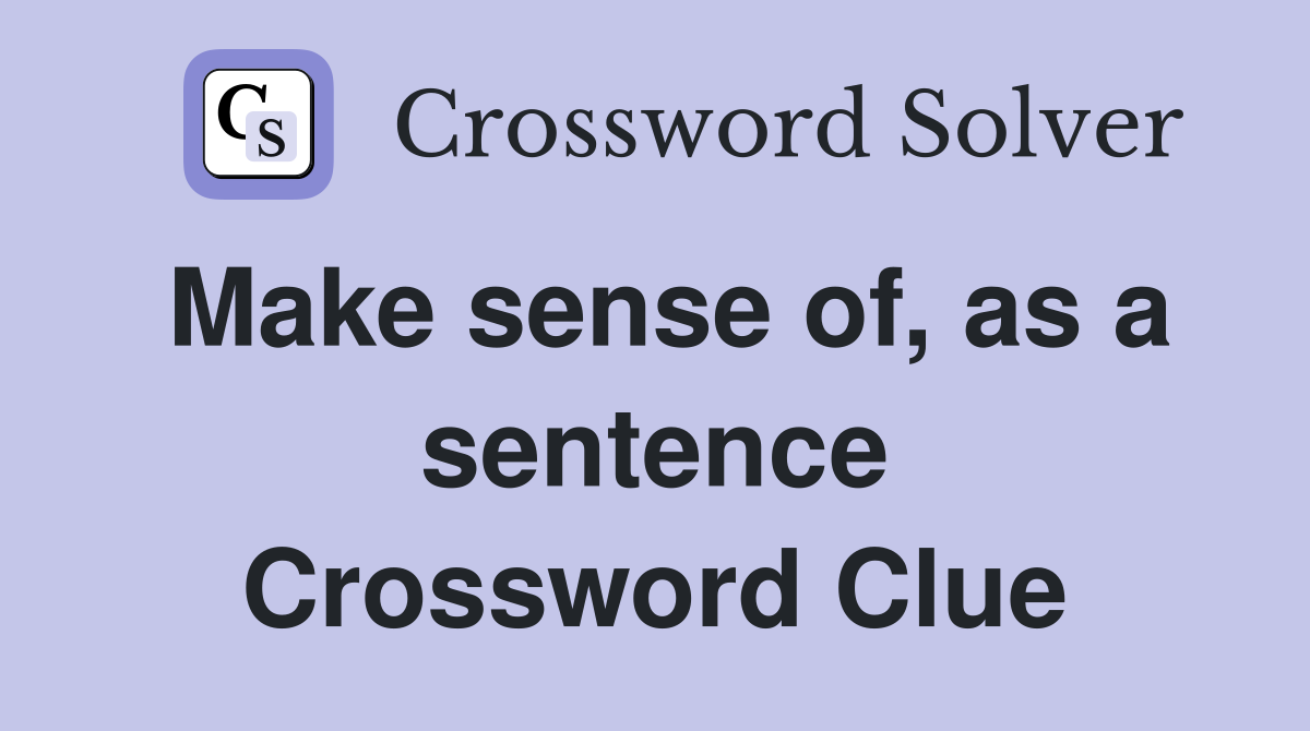 Make sense of, as a sentence Crossword Clue
