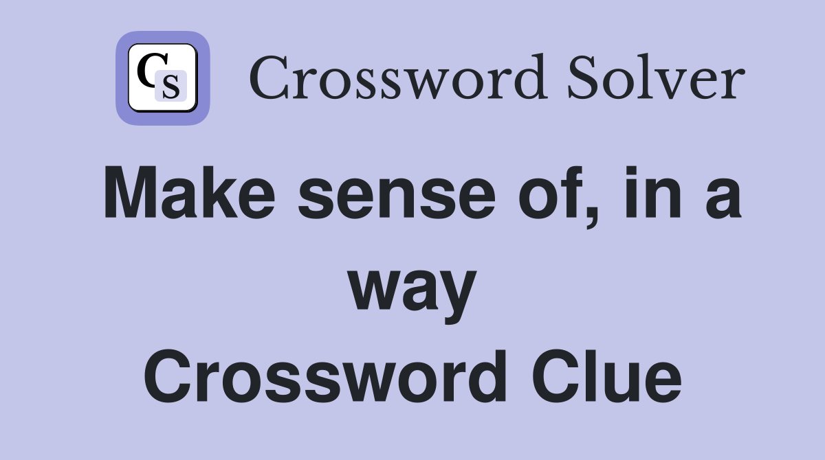 Make sense of, in a way Crossword Clue