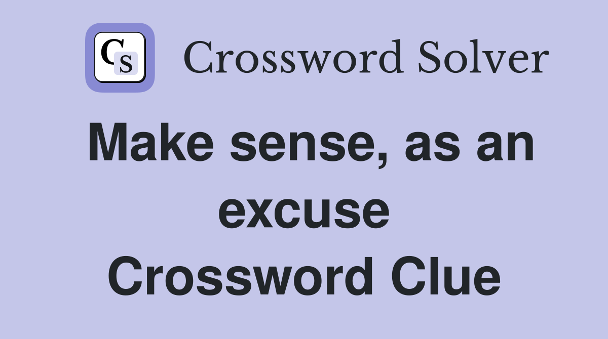 Make sense, as an excuse Crossword Clue