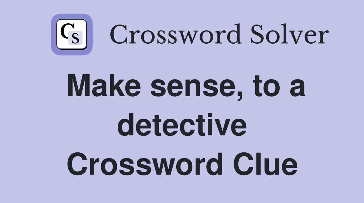 Make sense, to a detective Crossword Clue