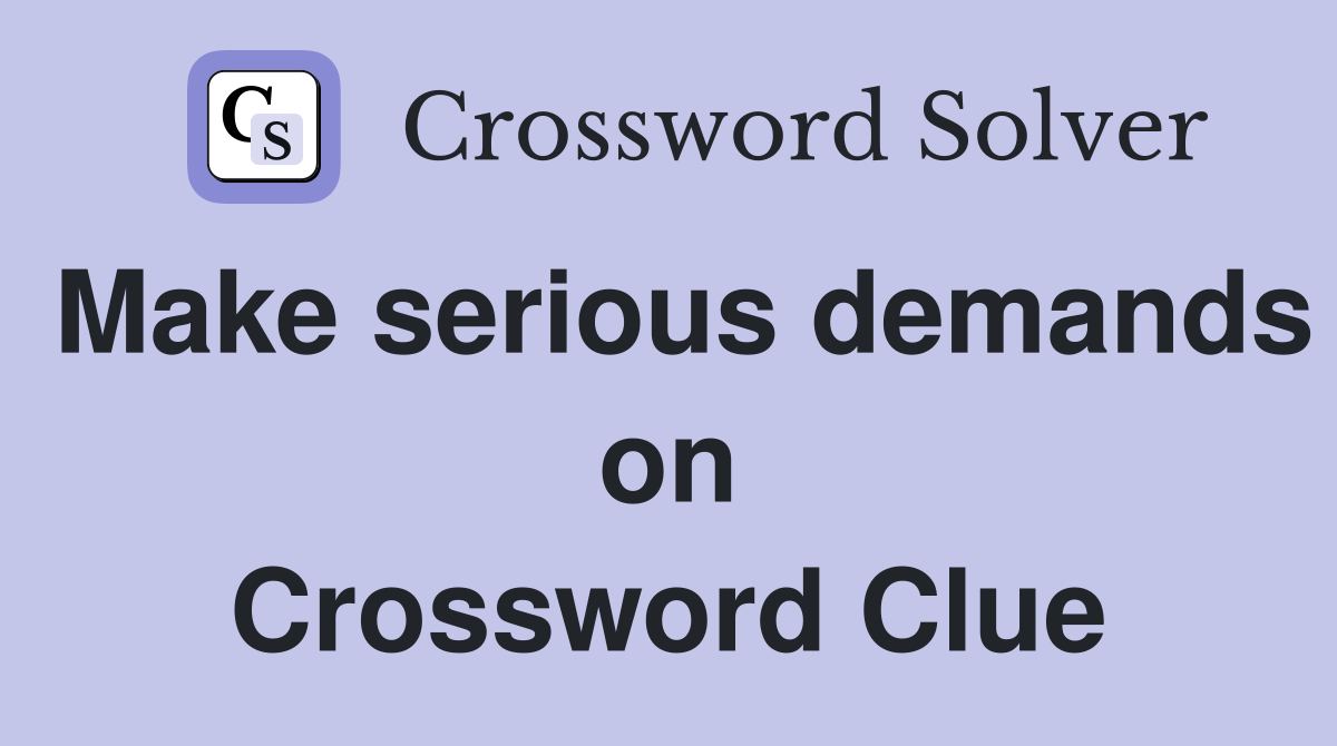 Make serious demands on Crossword Clue