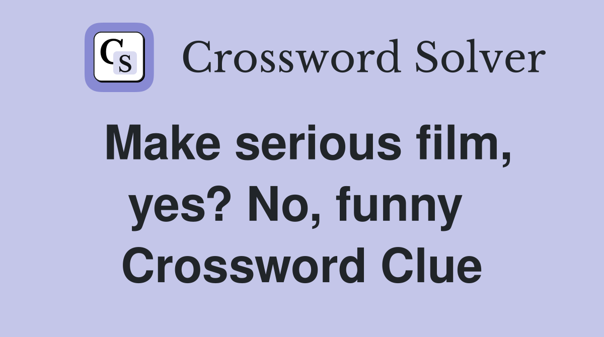 Make serious film, yes? No, funny  Crossword Clue
