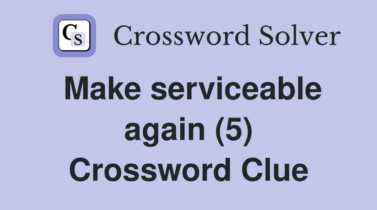 Make serviceable again (5) Crossword Clue