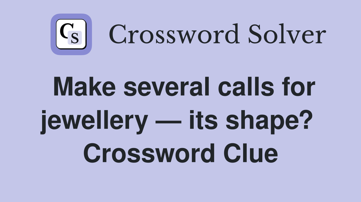 Make several calls for jewellery — its shape?  Crossword Clue