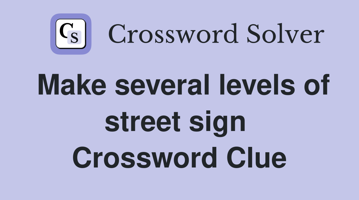 Make several levels of street sign  Crossword Clue