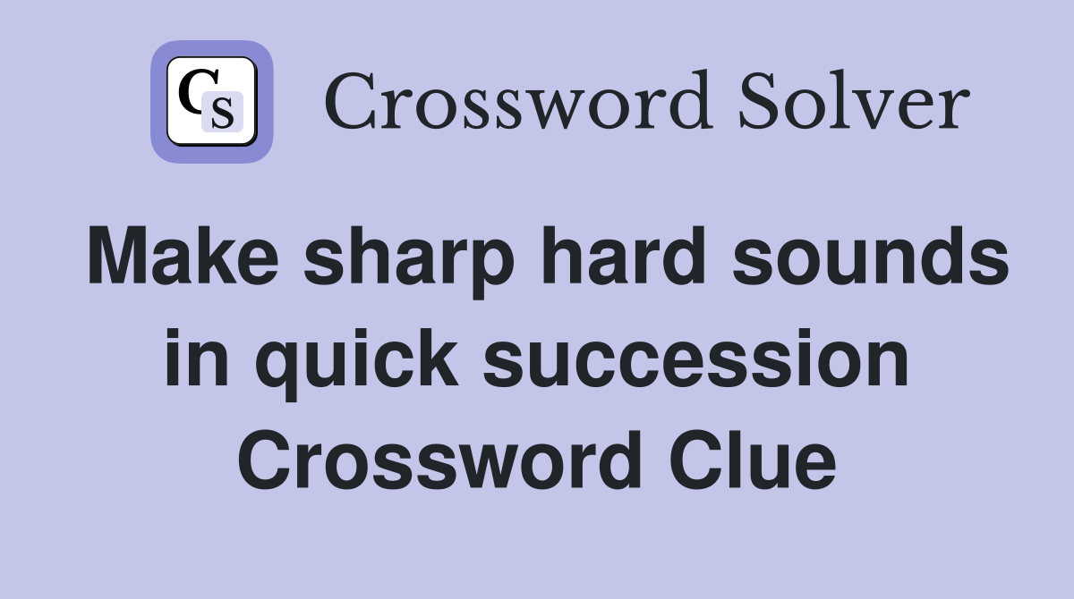 Make sharp hard sounds in quick succession Crossword Clue