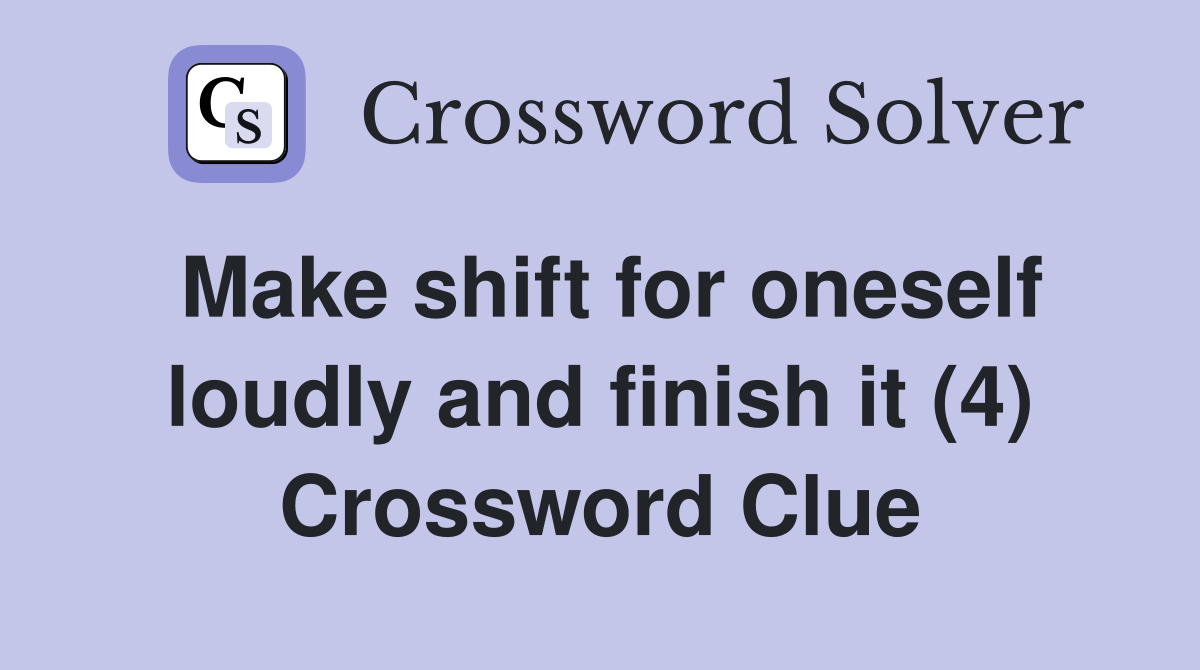 Make shift for oneself loudly and finish it (4) Crossword Clue