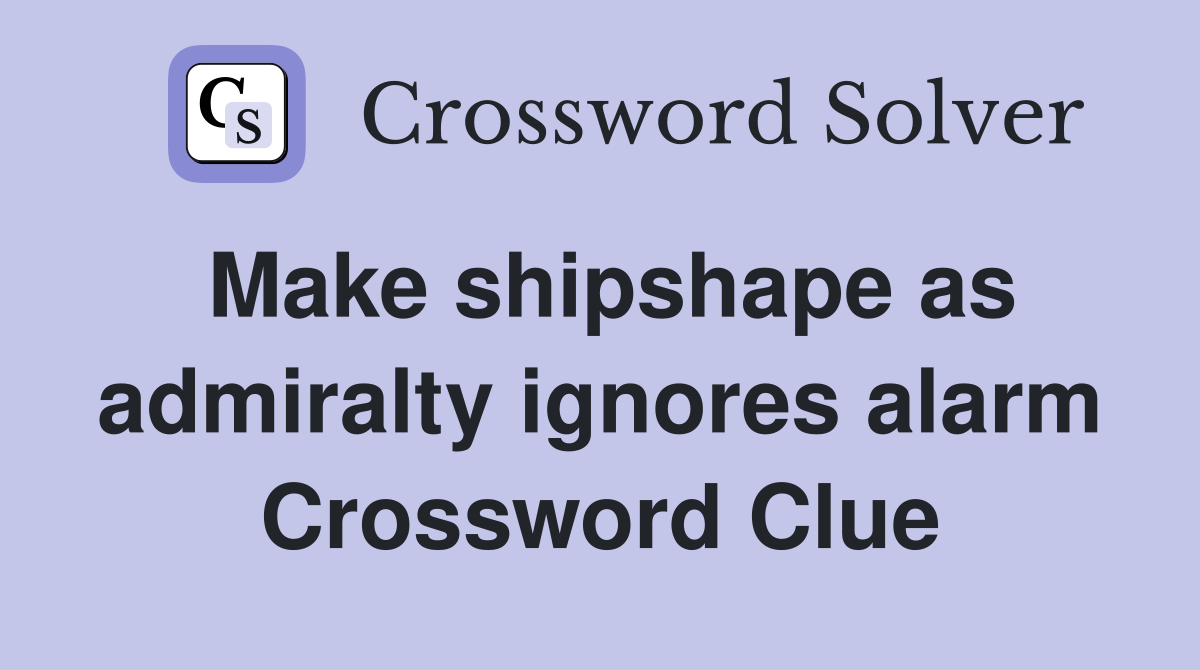 Make shipshape as admiralty ignores alarm Crossword Clue