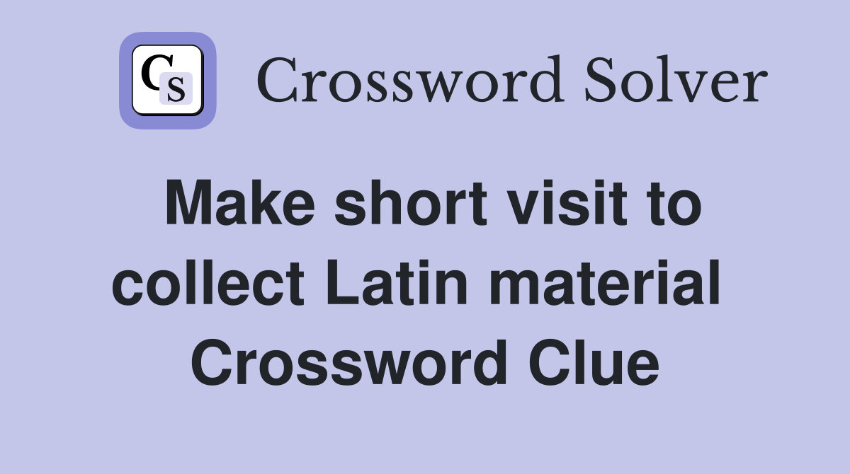 Make short visit to collect Latin material  Crossword Clue