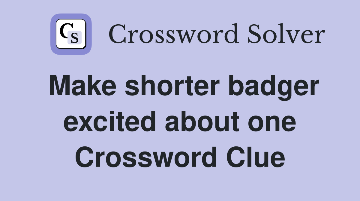 Make shorter badger excited about one Crossword Clue