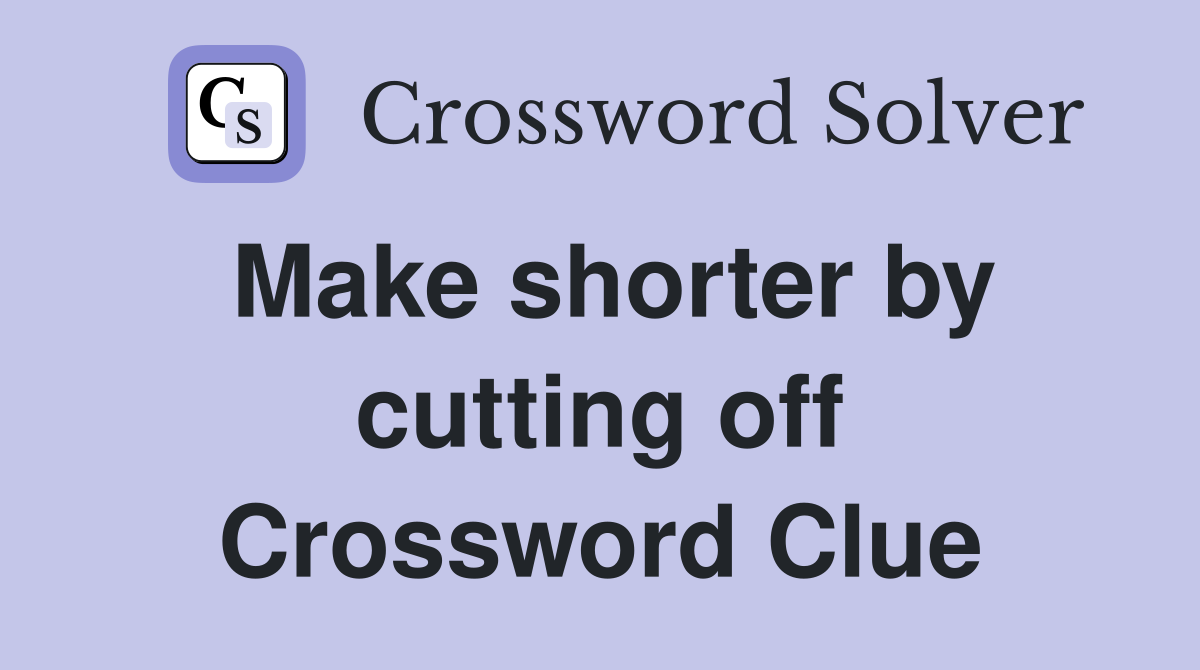 Make shorter by cutting off Crossword Clue