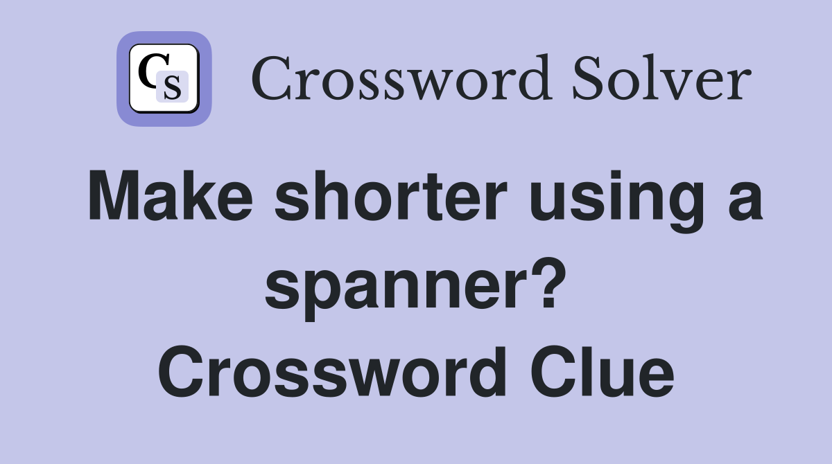 Make shorter using a spanner? Crossword Clue