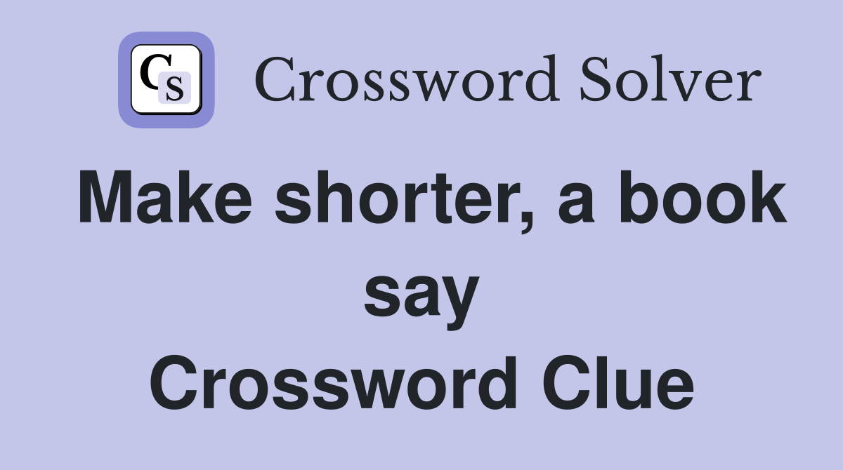 Make shorter, a book say Crossword Clue
