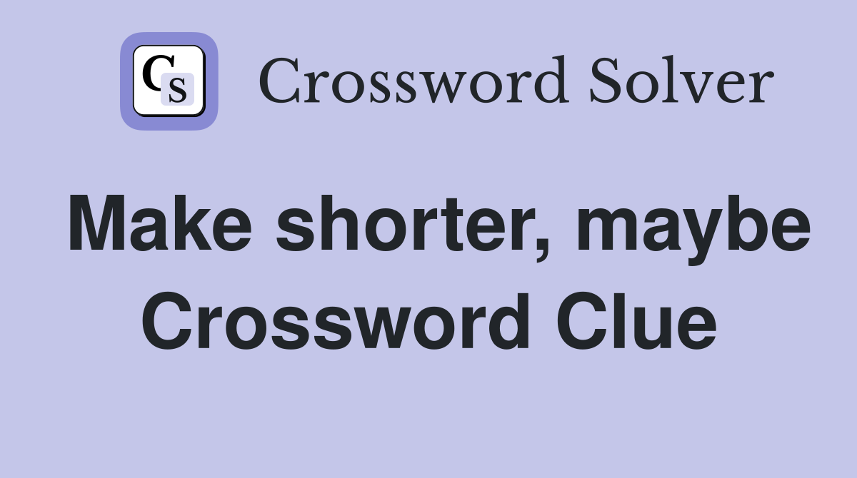 Make shorter, maybe Crossword Clue