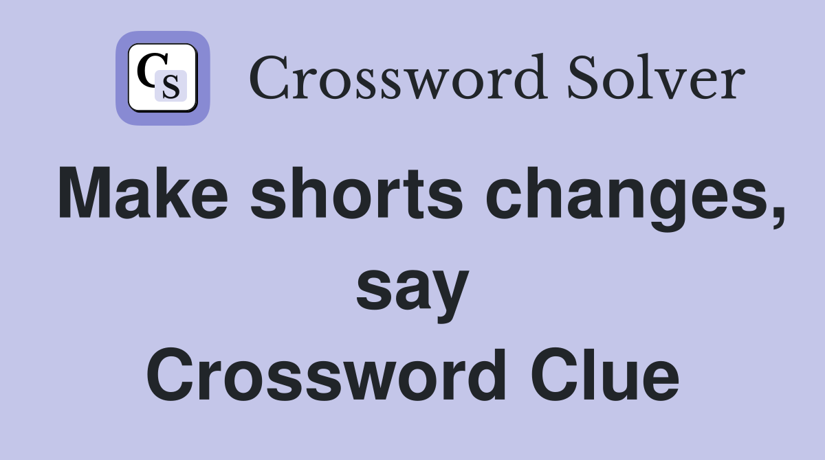 Make shorts changes, say Crossword Clue