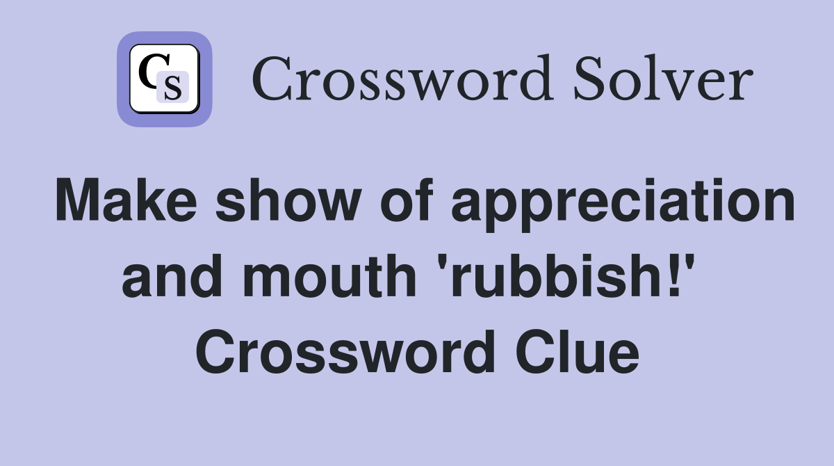 Make show of appreciation and mouth 'rubbish!'  Crossword Clue