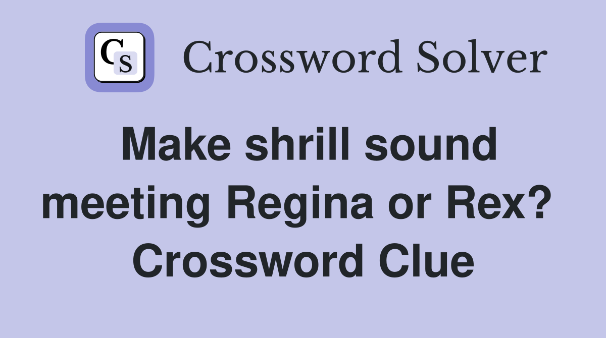 Make shrill sound meeting Regina or Rex?  Crossword Clue