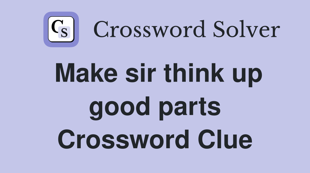 Make sir think up good parts Crossword Clue