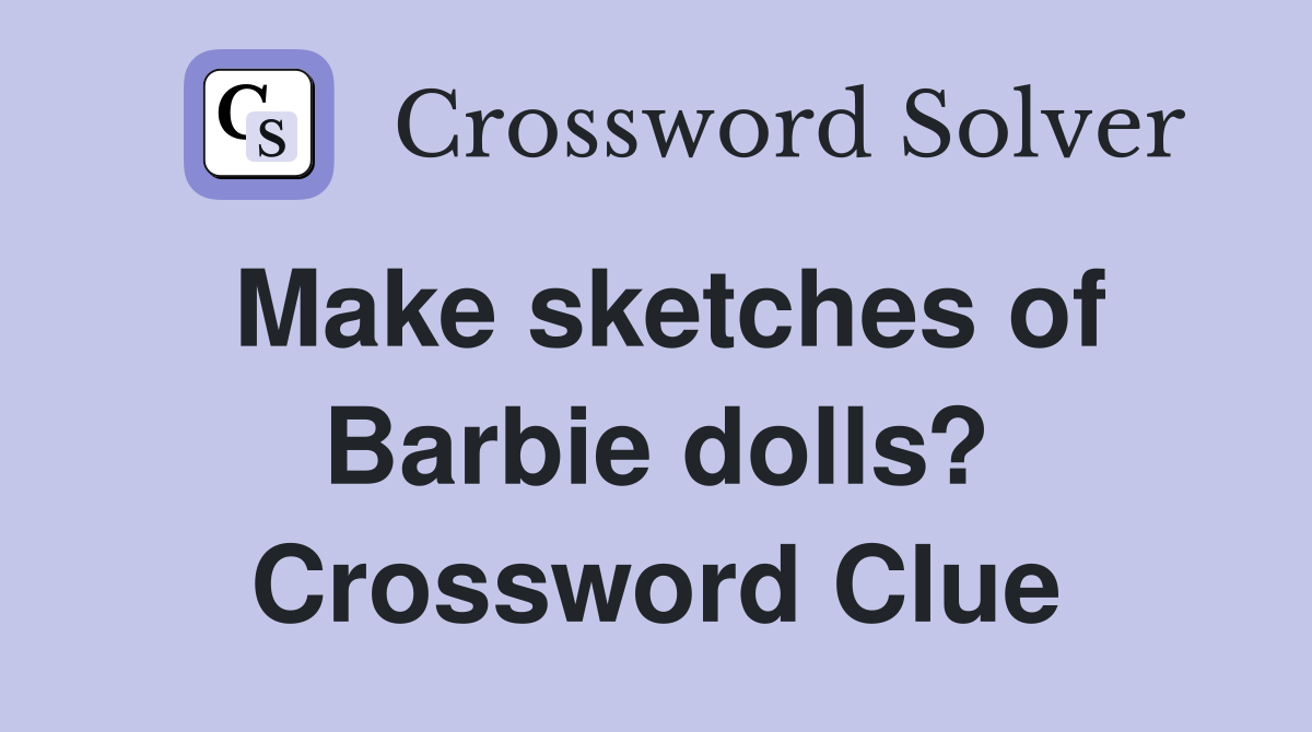 Make sketches of Barbie dolls? Crossword Clue