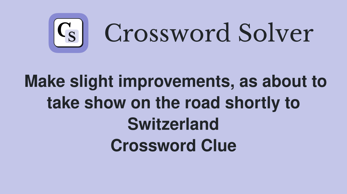 Make slight improvements, as about to take show on the road shortly to Switzerland Crossword Clue
