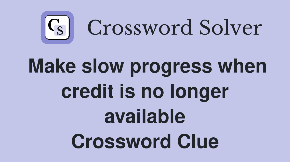 Make slow progress when credit is no longer available Crossword Clue