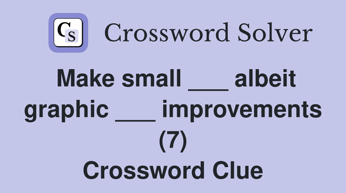 Make small ___ albeit graphic ___ improvements (7) Crossword Clue