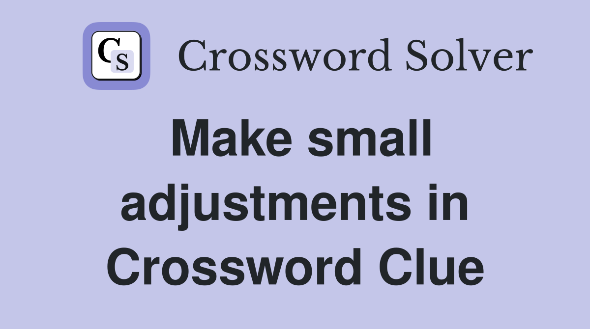 Make small adjustments in Crossword Clue