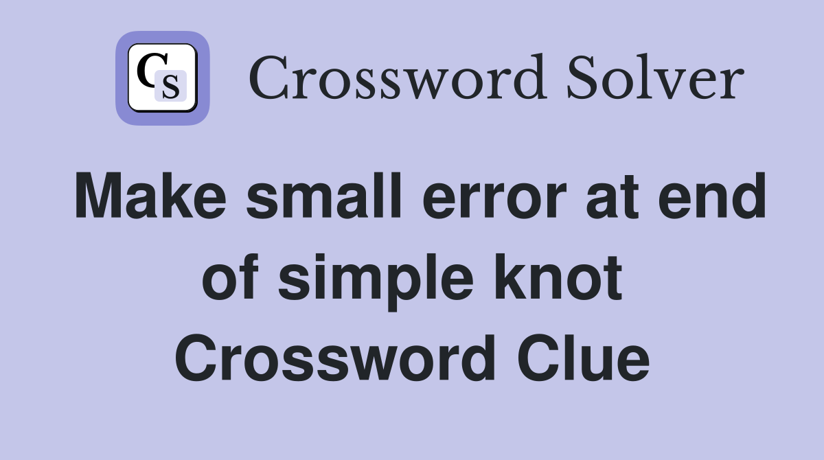 Make small error at end of simple knot Crossword Clue