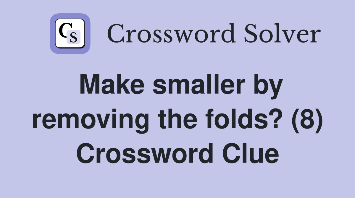 Make smaller by removing the folds? (8) Crossword Clue