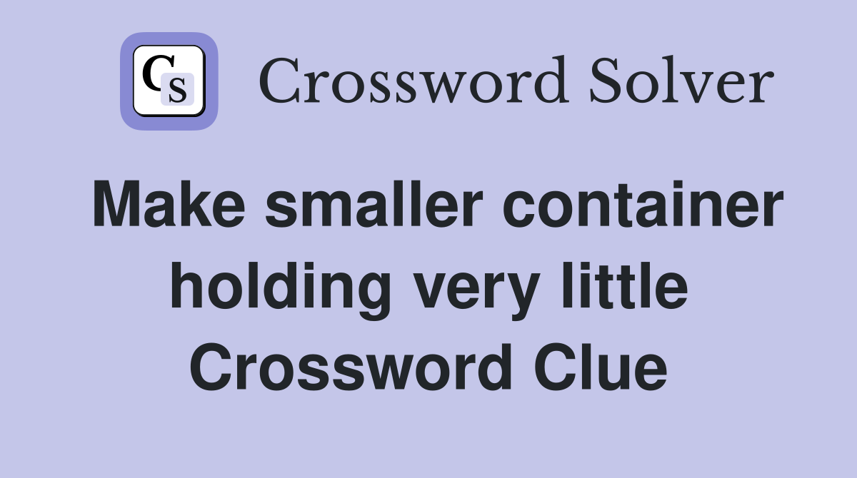 Make smaller container holding very little Crossword Clue