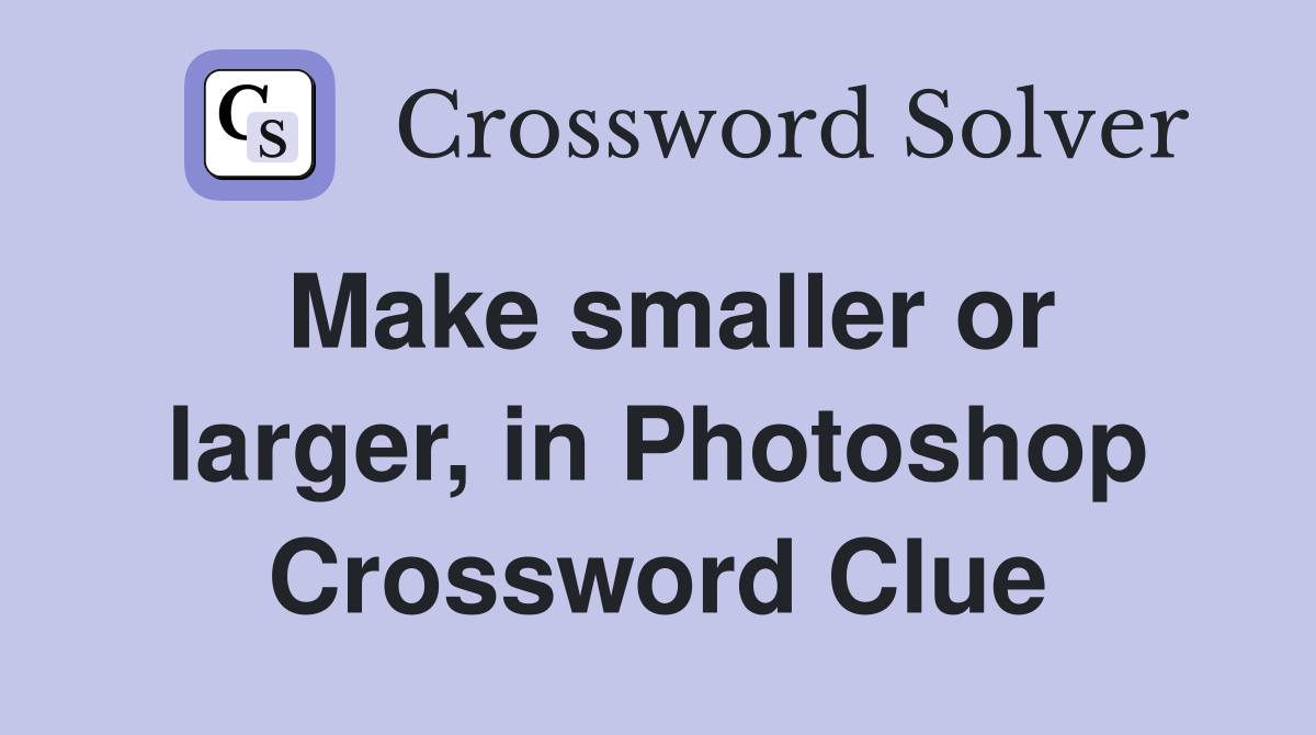 Make smaller or larger, in Photoshop Crossword Clue