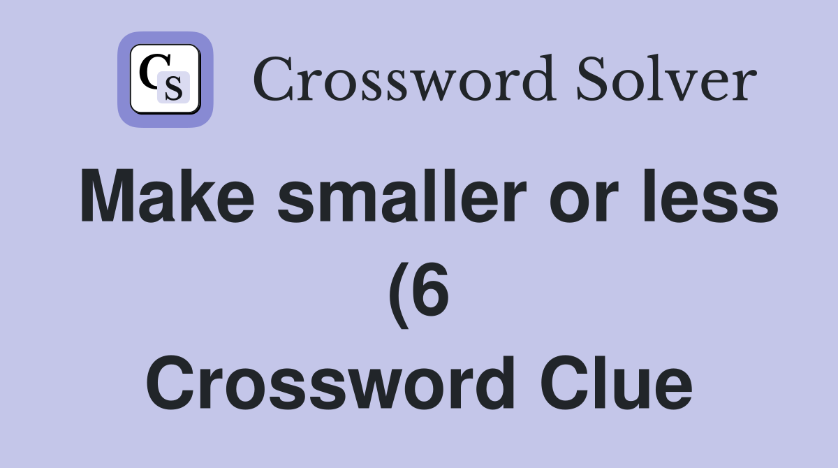 Make smaller or less (6) Crossword Clue Answers Crossword Solver Make smaller or less (6) Crossword Clue Answers Crossword Solver