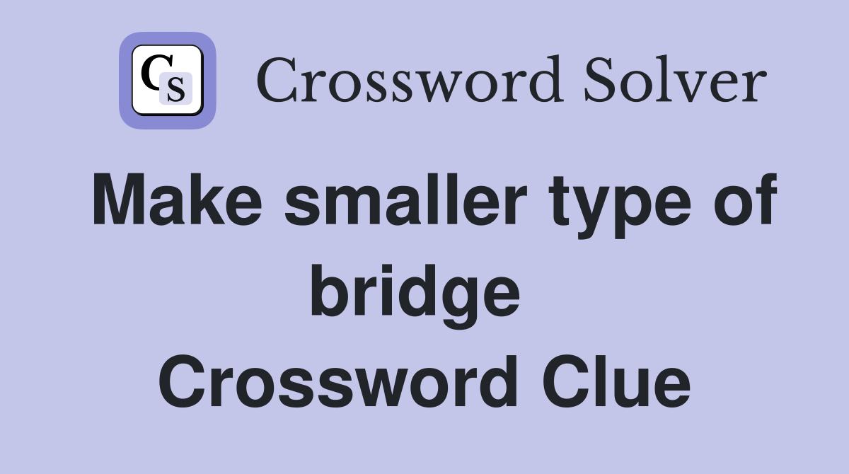 Make smaller type of bridge  Crossword Clue