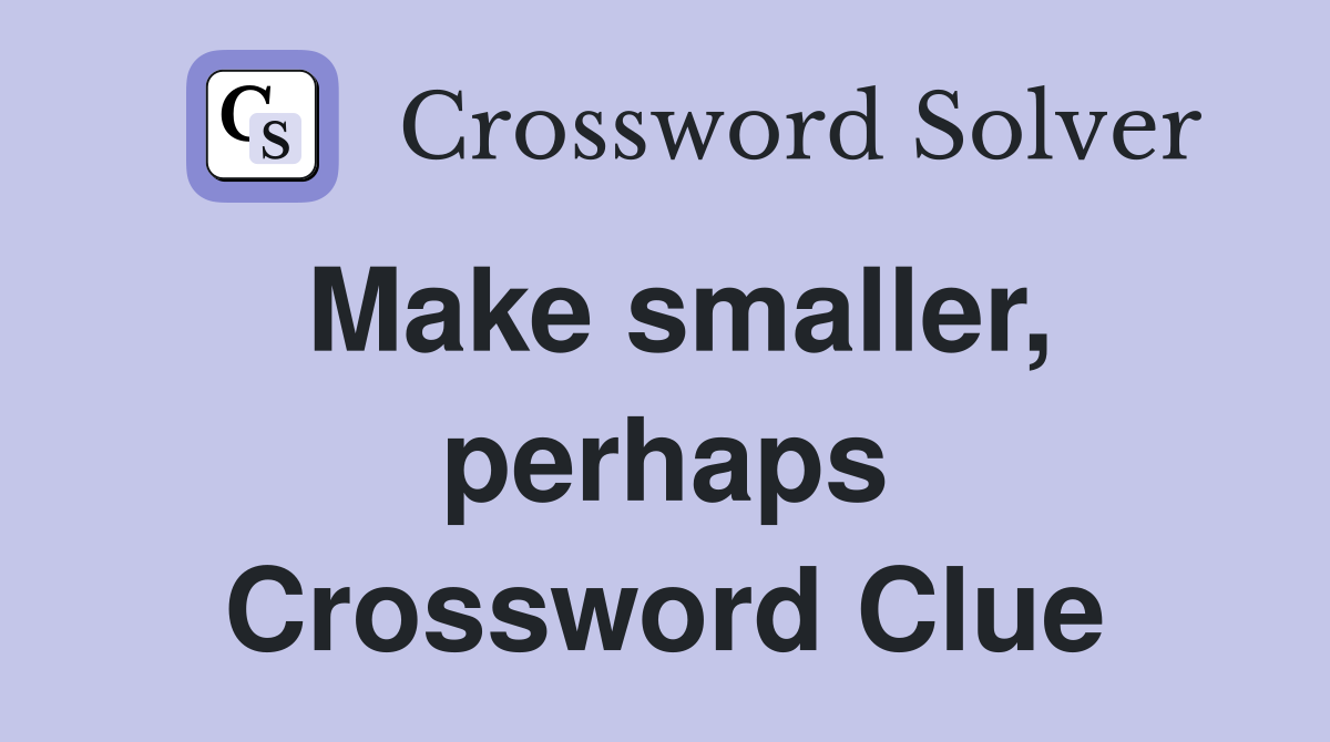 Make smaller, perhaps Crossword Clue