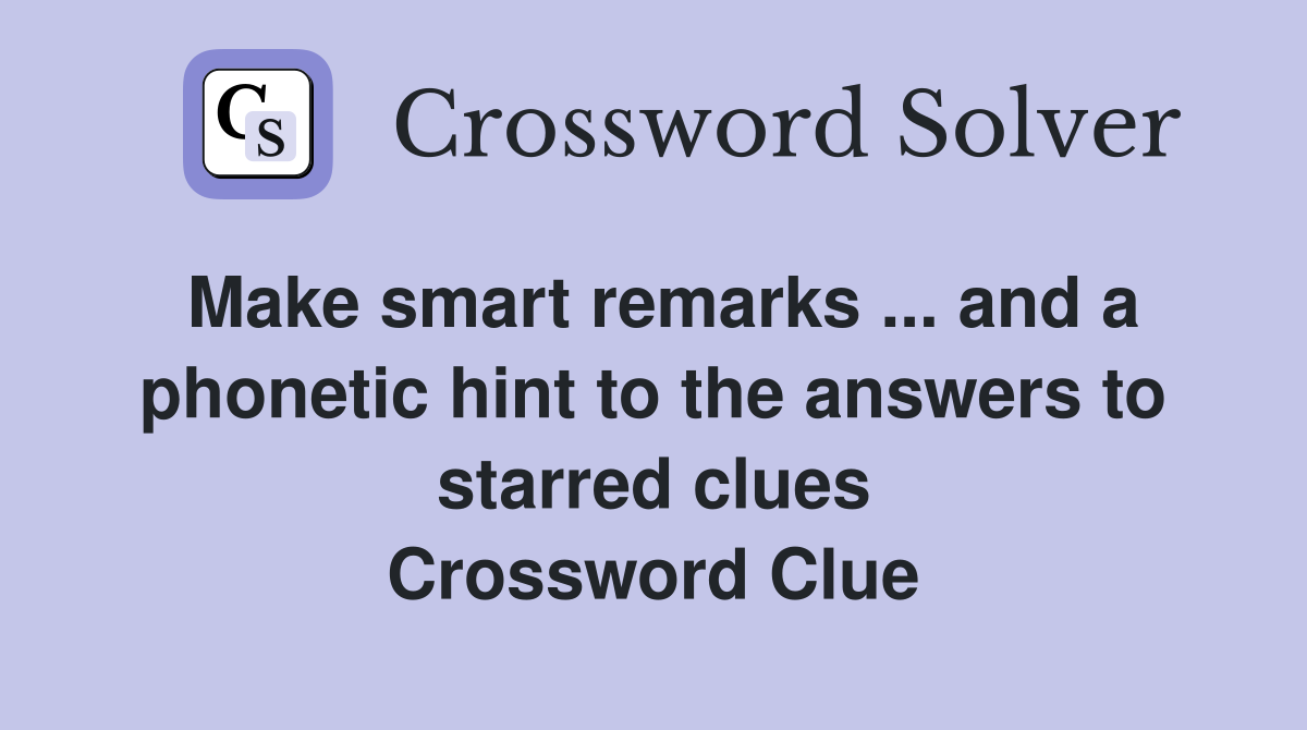 Make smart remarks ... and a phonetic hint to the answers to starred clues Crossword Clue