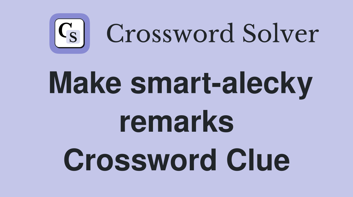Make smart-alecky remarks Crossword Clue