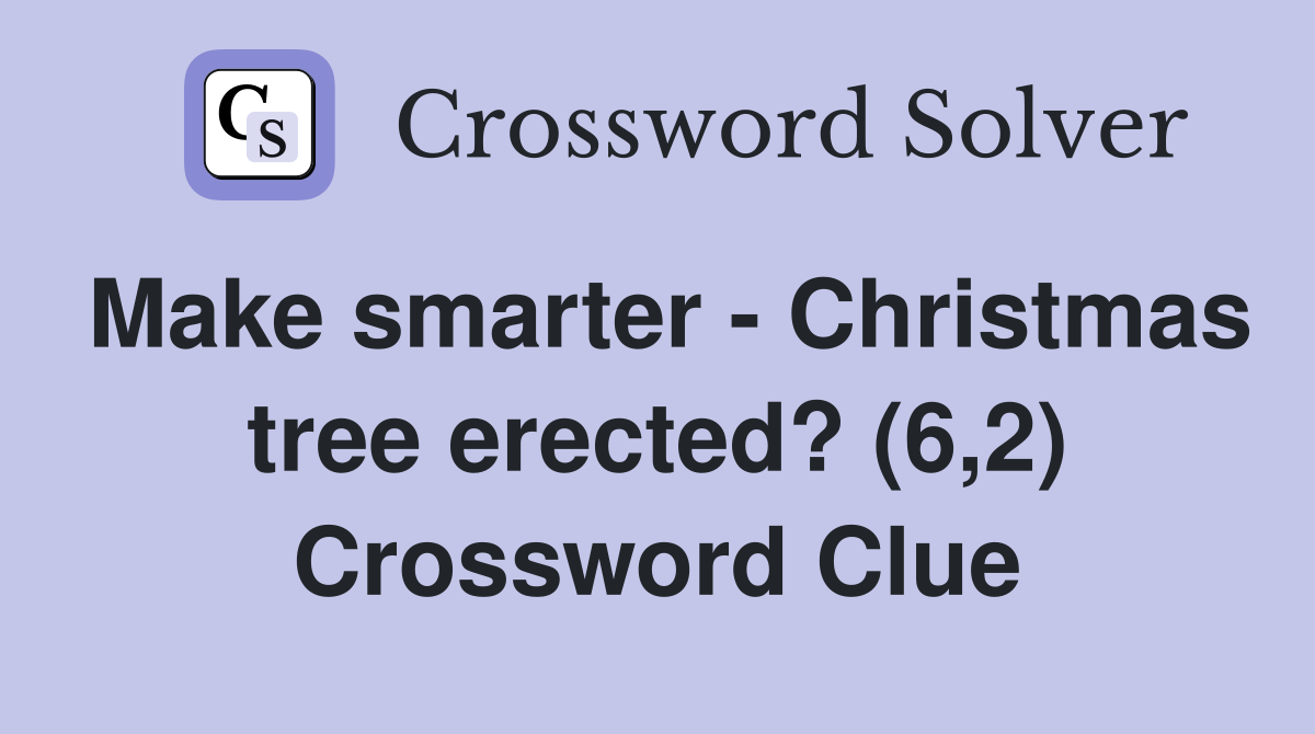 Make smarter - Christmas tree erected? (6,2) Crossword Clue