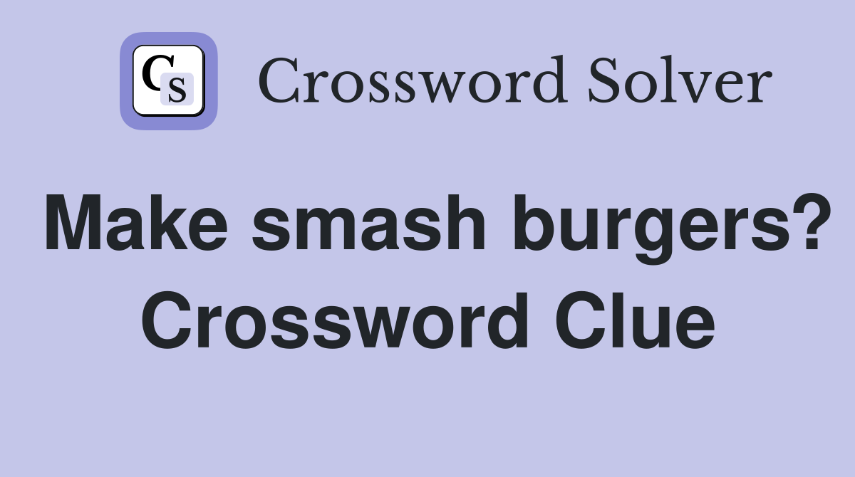 Make smash burgers? Crossword Clue