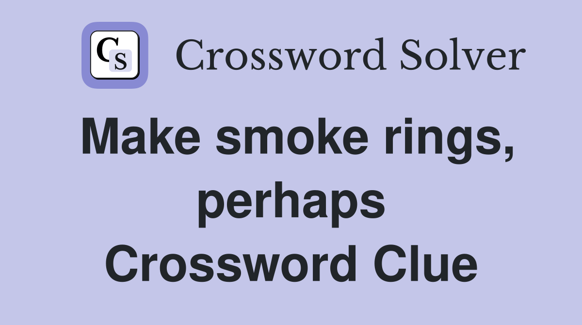 Make smoke rings, perhaps Crossword Clue