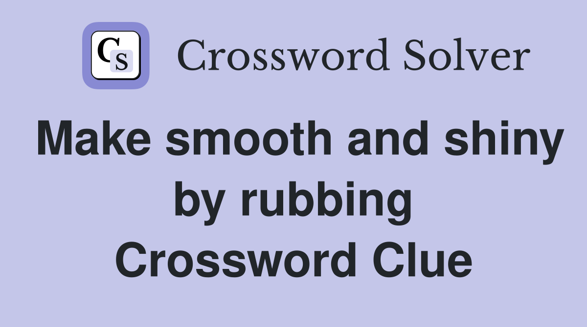 Make smooth and shiny by rubbing Crossword Clue