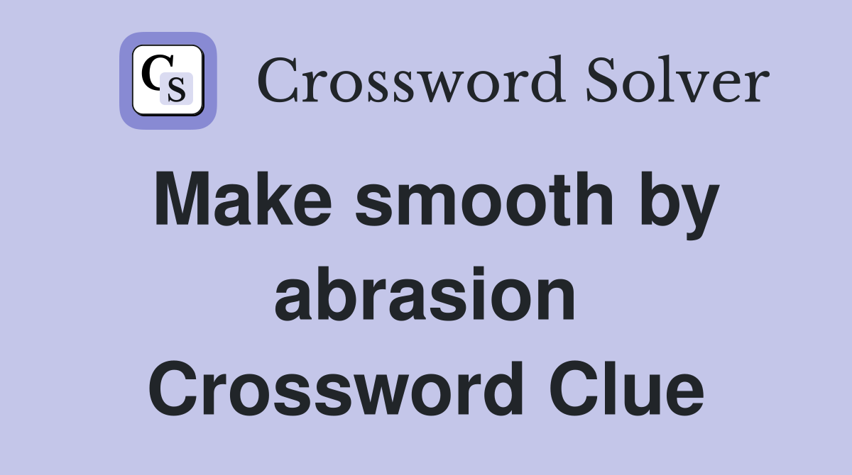Make smooth by abrasion Crossword Clue
