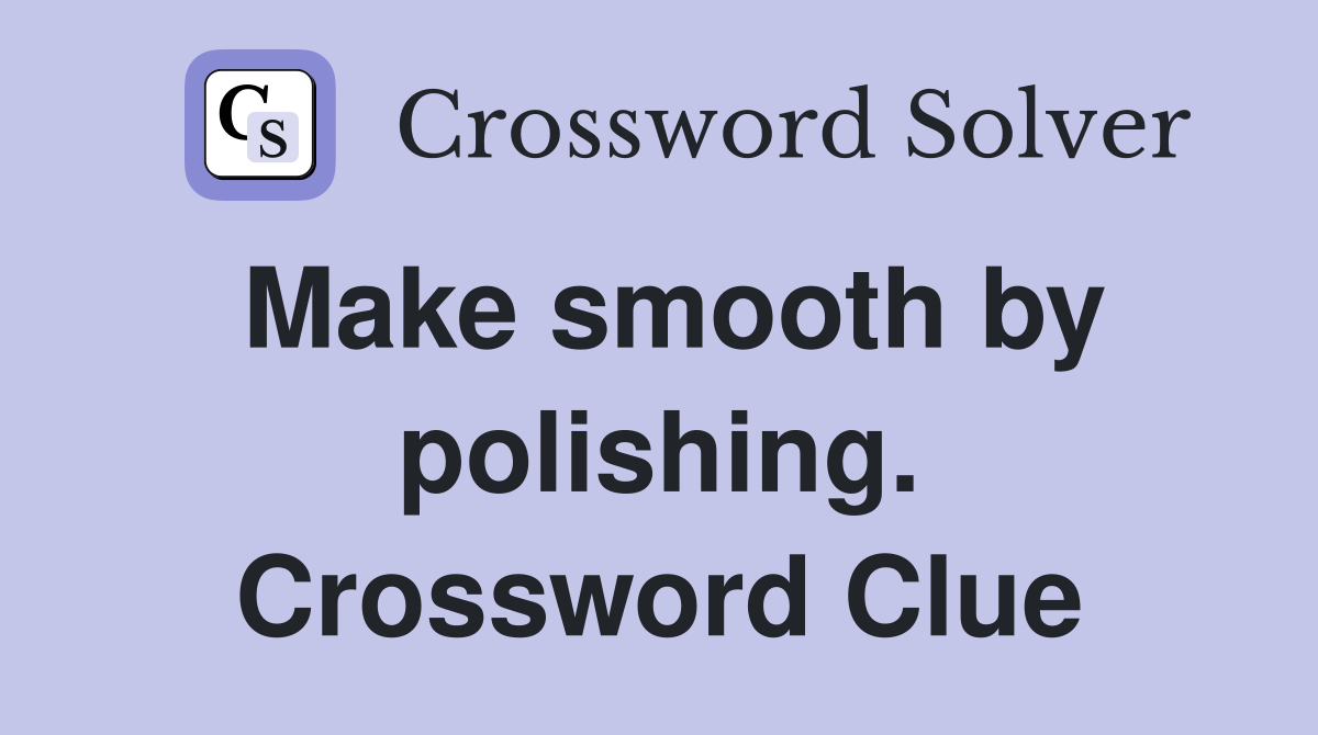 Make smooth by polishing. Crossword Clue