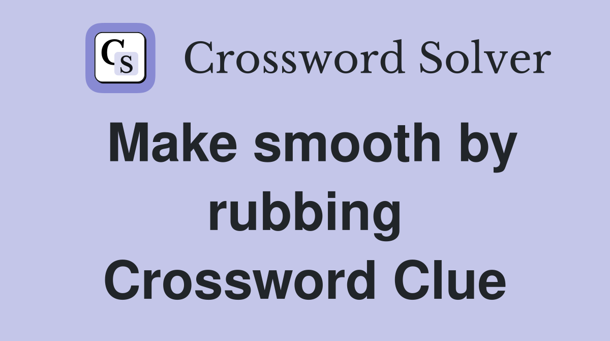 Make smooth by rubbing Crossword Clue