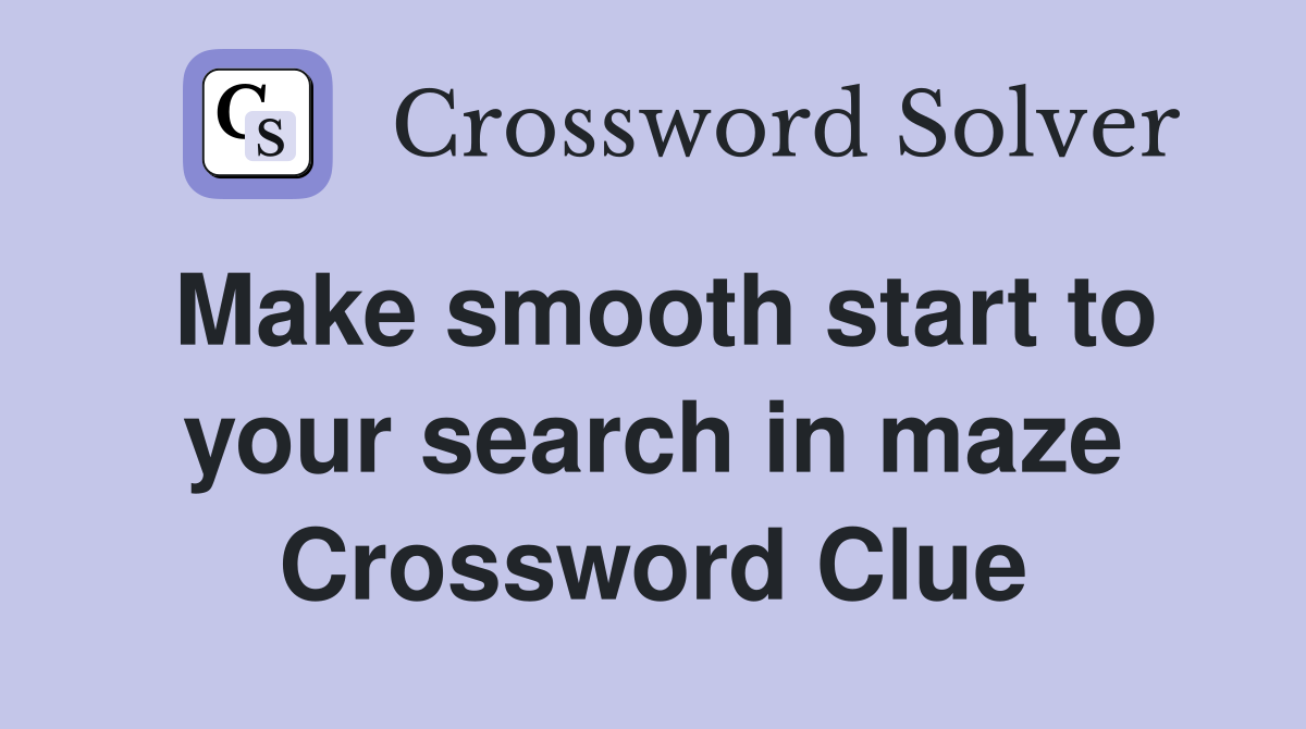 Make smooth start to your search in maze Crossword Clue