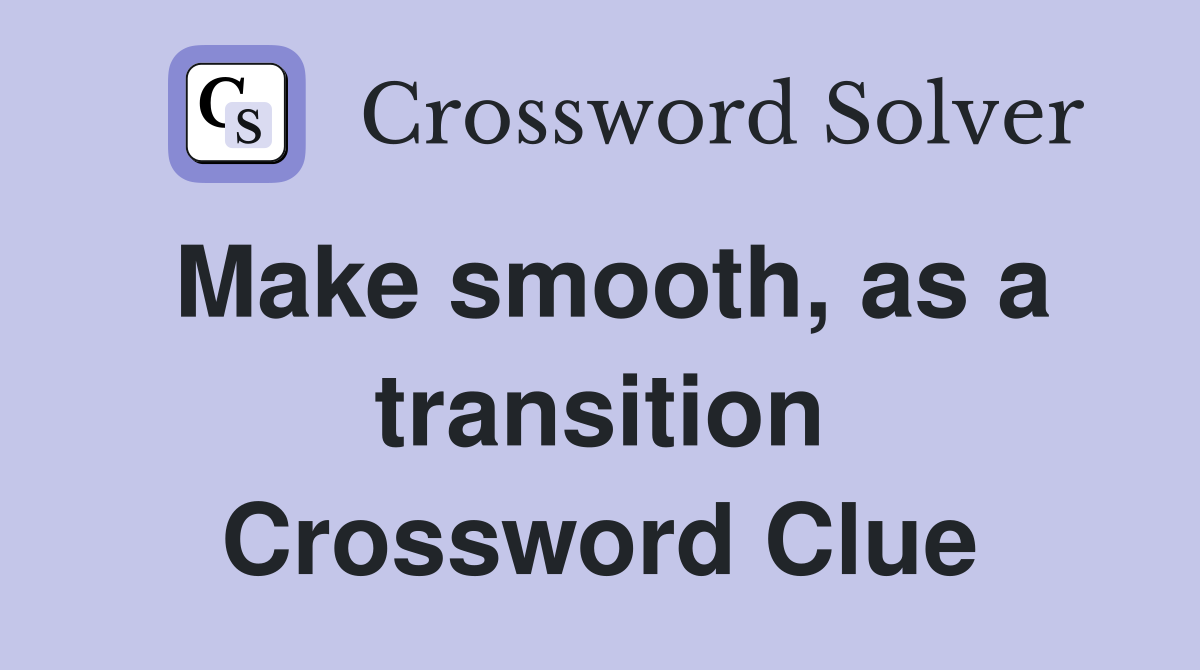 Make smooth, as a transition Crossword Clue