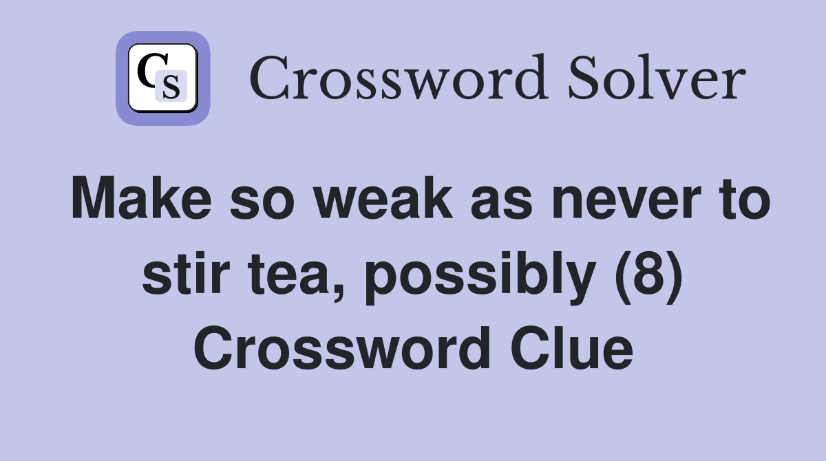 Make so weak as never to stir tea, possibly (8) Crossword Clue