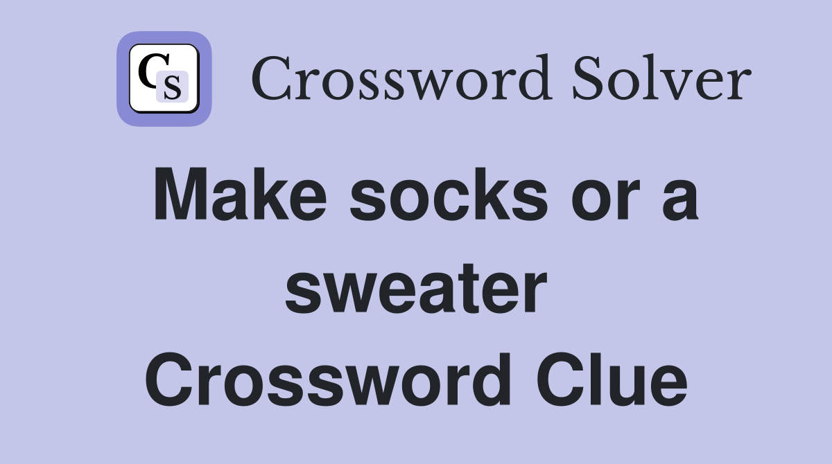Make socks or a sweater Crossword Clue