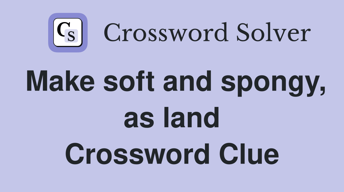 Make soft and spongy, as land Crossword Clue